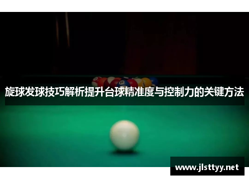 旋球发球技巧解析提升台球精准度与控制力的关键方法